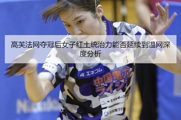 高芙法网夺冠后女子红土统治力能否延续到温网深度分析 - MKSports