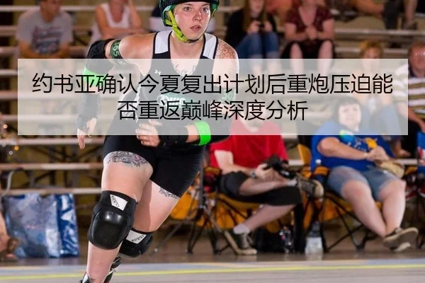 约书亚确认今夏复出计划后重炮压迫能否重返巅峰深度分析 - MKSports